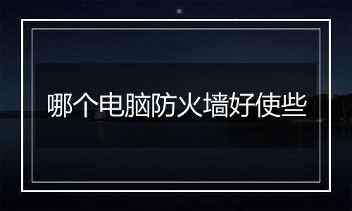哪个电脑防火墙好使些