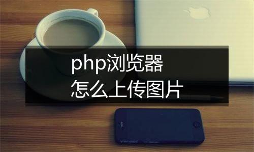 php浏览器怎么上传图片