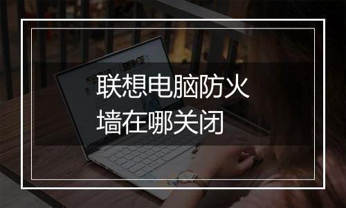 联想电脑防火墙在哪关闭