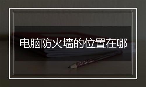 电脑防火墙的位置在哪