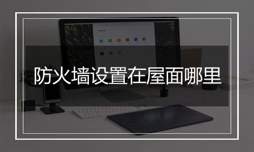 防火墙设置在屋面哪里