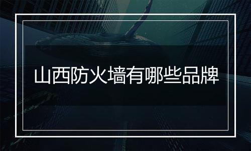 山西防火墙有哪些品牌