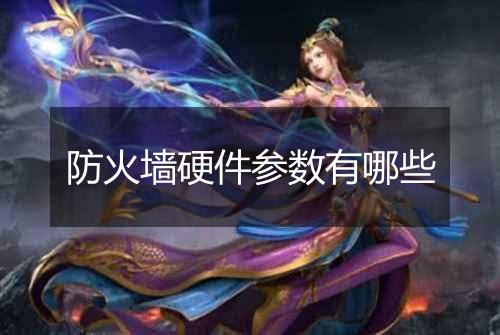 防火墙硬件参数有哪些
