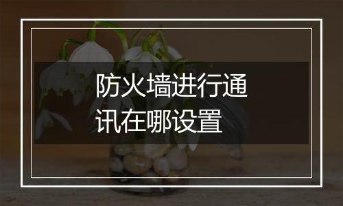 防火墙进行通讯在哪设置
