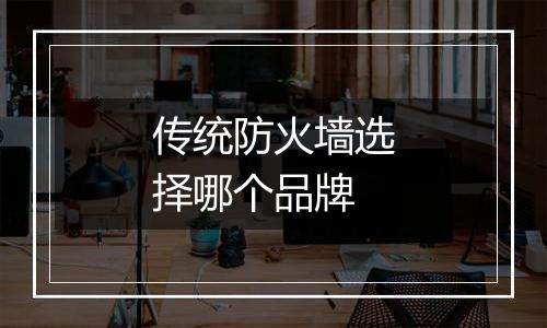 传统防火墙选择哪个品牌