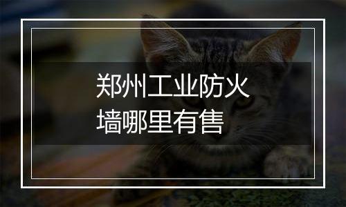 郑州工业防火墙哪里有售