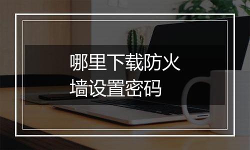 哪里下载防火墙设置密码