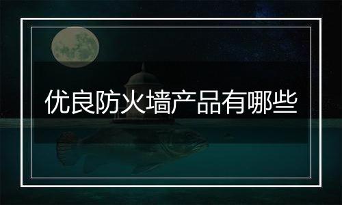 优良防火墙产品有哪些