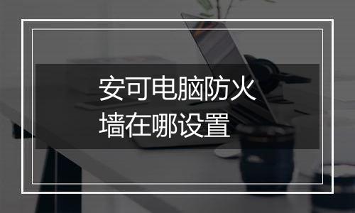 安可电脑防火墙在哪设置