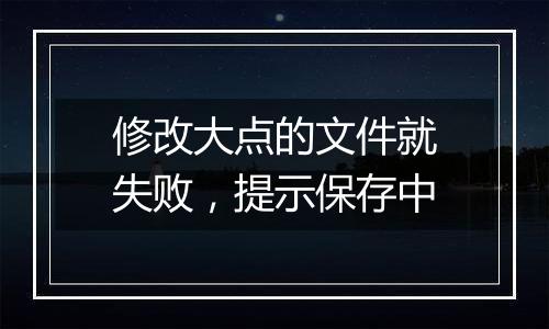 修改大点的文件就失败，提示保存中