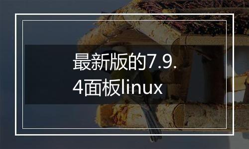 最新版的7.9.4面板linux
