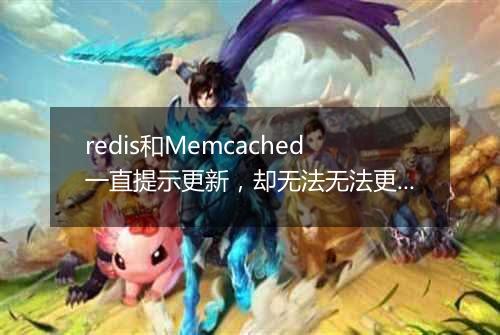 redis和Memcached一直提示更新,却无法无法更新