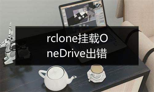 rclone挂载OneDrive出错