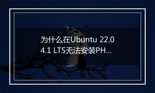 为什么在Ubuntu 22.04.1 LTS无法安装PHP环境？