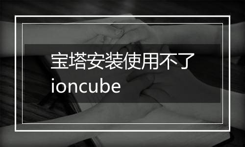 宝塔安装使用不了ioncube
