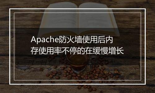 Apache防火墙使用后内存使用率不停的在缓慢增长