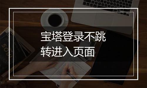 宝塔登录不跳转进入页面