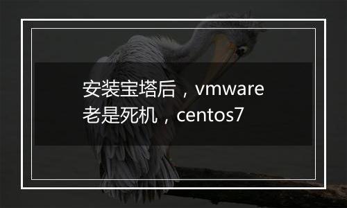 安装宝塔后,vmware老是死机,centos7