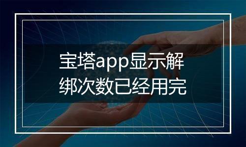 宝塔app显示解绑次数已经用完