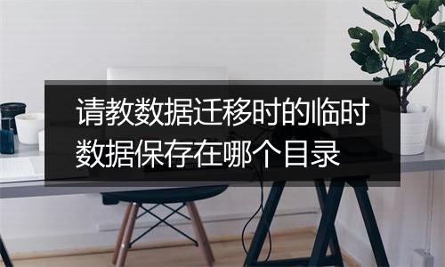 请教数据迁移时的临时数据保存在哪个目录
