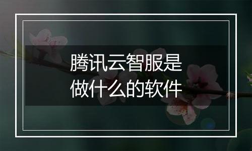 腾讯云智服是做什么的软件