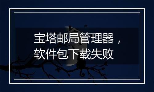 宝塔邮局管理器,软件包下载失败