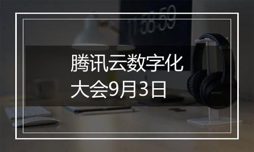 腾讯云数字化大会9月3日