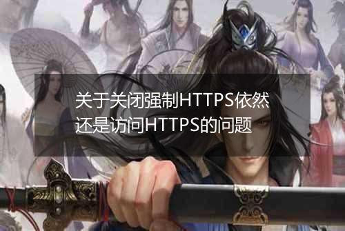 关于关闭强制HTTPS依然还是访问HTTPS的问题