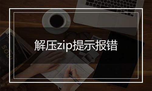 解压zip提示报错