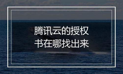 腾讯云的授权书在哪找出来