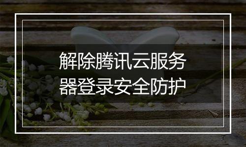 解除腾讯云服务器登录安全防护