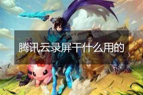 腾讯云录屏干什么用的