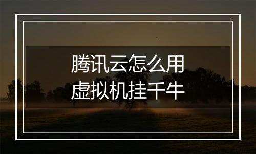 腾讯云怎么用虚拟机挂千牛