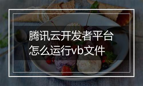腾讯云开发者平台怎么运行vb文件