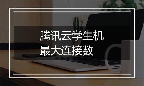 腾讯云学生机最大连接数