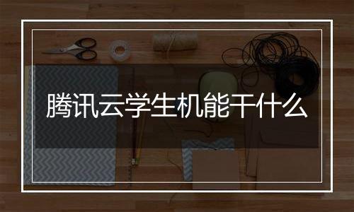 腾讯云学生机能干什么