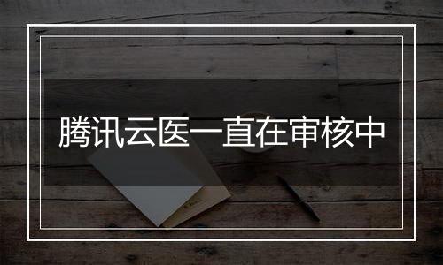 腾讯云医一直在审核中