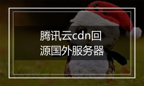 腾讯云cdn回源国外服务器