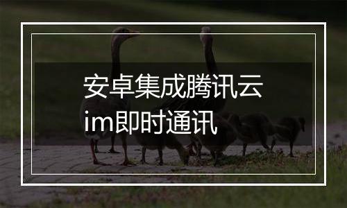 安卓集成腾讯云im即时通讯