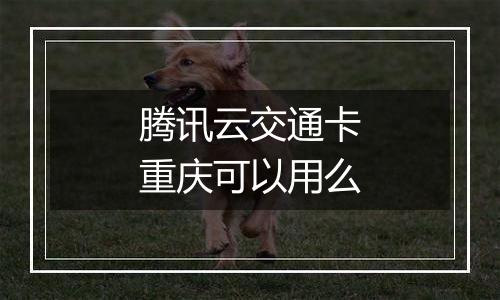 腾讯云交通卡重庆可以用么