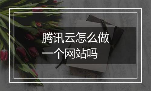 腾讯云怎么做一个网站吗
