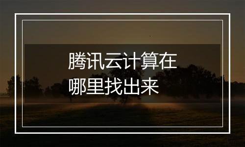 腾讯云计算在哪里找出来