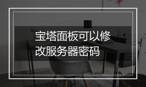 宝塔面板可以修改服务器密码