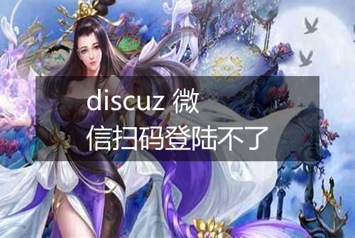 discuz 微信扫码登陆不了