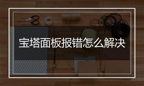 宝塔面板报错怎么解决