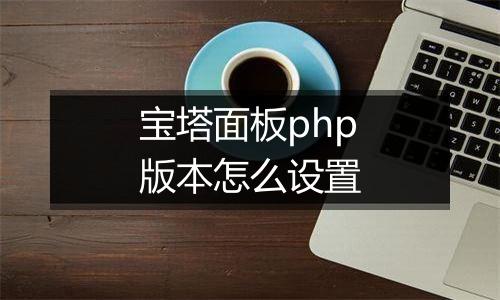 宝塔面板php版本怎么设置