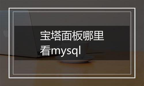 宝塔面板哪里看mysql