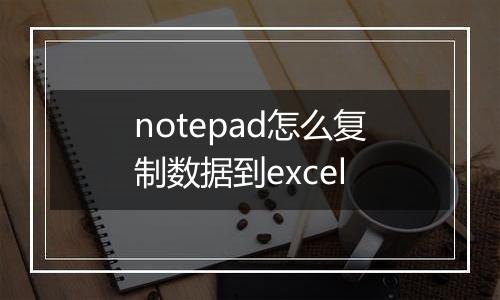 notepad怎么复制数据到excel