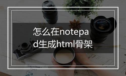 怎么在notepad生成html骨架
