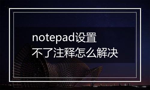 notepad设置不了注释怎么解决